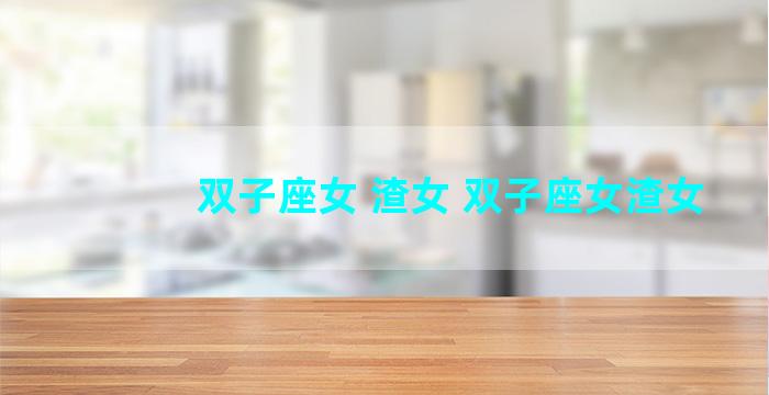 双子座女 渣女 双子座女渣女